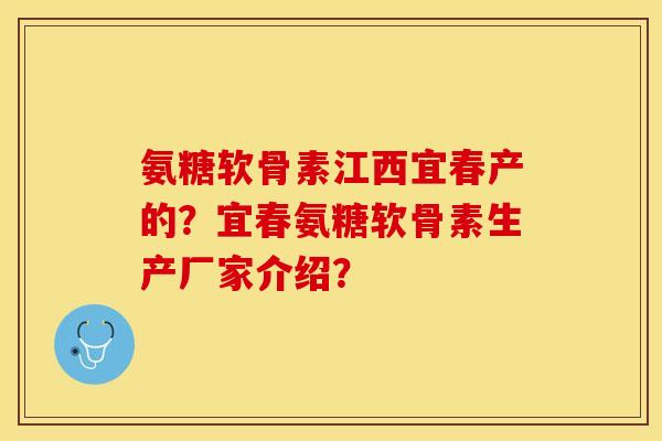 氨糖软骨素江西宜春产的?宜春氨糖软骨素生产厂家介绍? 氨糖软骨素江西宜春产的?宜春氨糖软骨素生产厂家介绍?