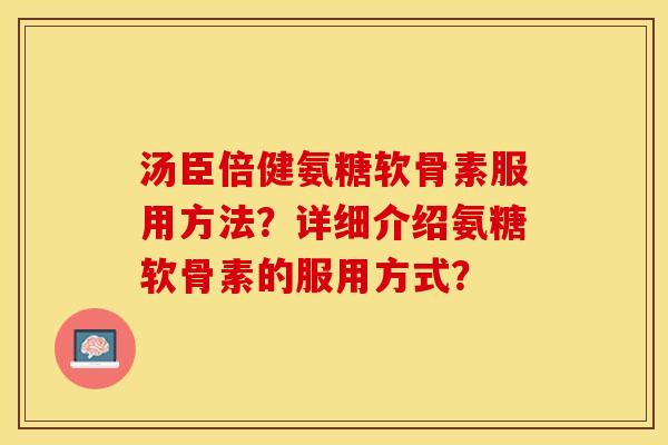 汤臣倍健氨糖软骨素服用方法?详细介绍氨糖软骨素的服用方式? 汤臣倍健氨糖软骨素服用方法?详细介绍氨糖软骨素的服用方式?