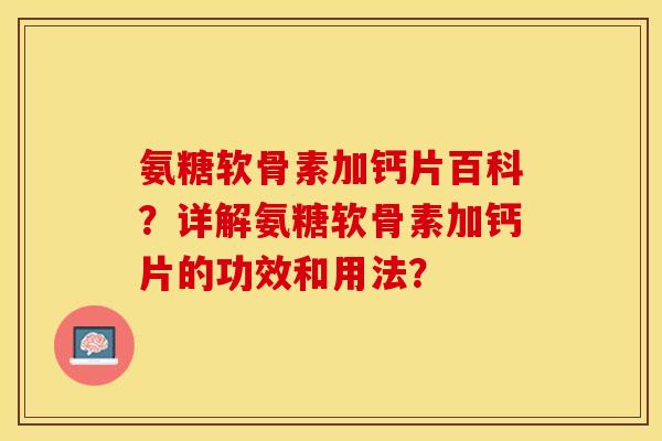 氨糖软骨素加钙片百科？详解氨糖软骨素加钙片的功效和用法？