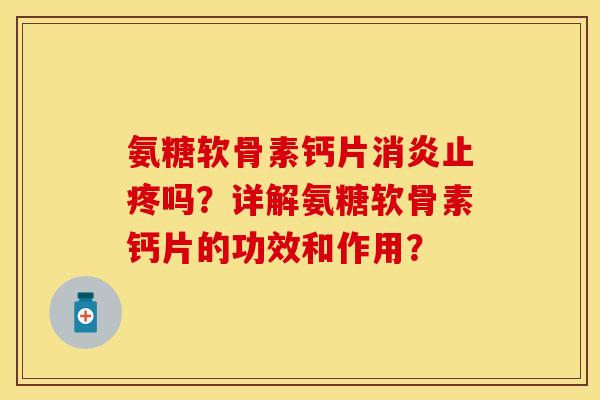 氨糖软骨素钙片止疼吗？详解氨糖软骨素钙片的功效和作用？