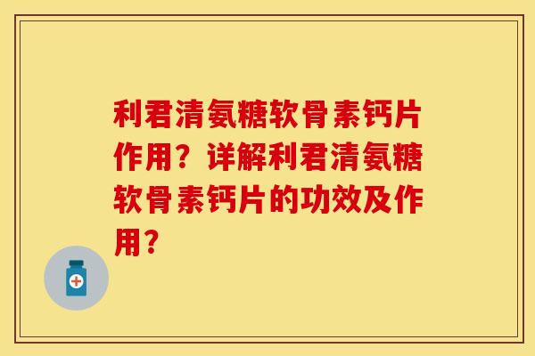 利君清氨糖软骨素钙片作用？详解利君清氨糖软骨素钙片的功效及作用？
