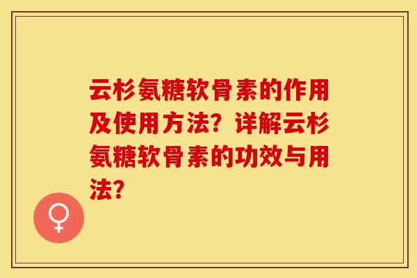 云杉氨糖软骨素的作用及使用方法?详解云杉氨糖软骨素的功效与用法? 云杉氨糖软骨素的作用及使用方法?详解云杉氨糖软骨素的功效与用法?