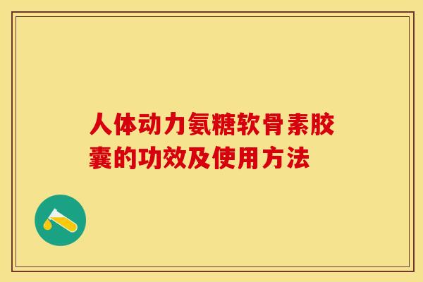 人体动力氨糖软骨素胶囊的功效及使用方法 人体动力氨糖软骨素胶囊的功效及使用方法