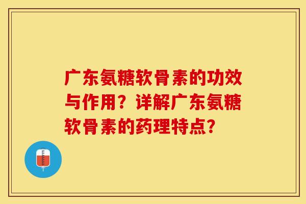 广东氨糖软骨素的功效与作用？详解广东氨糖软骨素的药理特点？