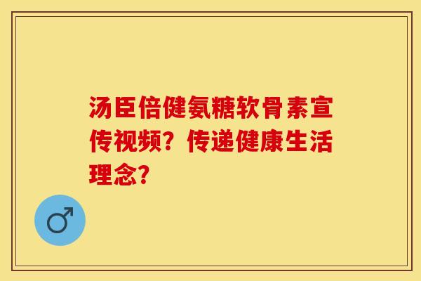汤臣倍健氨糖软骨素宣传视频？传递健康生活理念？