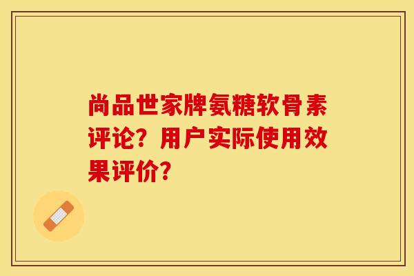 尚品世家牌氨糖软骨素评论？用户实际使用效果评价？