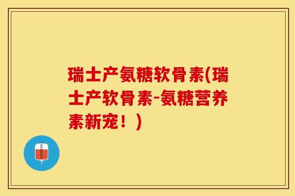 瑞士产氨糖软骨素(瑞士产软骨素-氨糖营养素新宠!) 瑞士产氨糖软骨素(瑞士产软骨素-氨糖营养素新宠!)