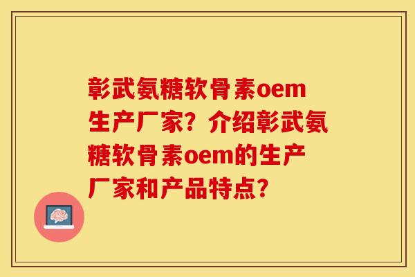 彰武氨糖软骨素oem生产厂家?介绍彰武氨糖软骨素oem的生产厂家和产品特点? 彰武氨糖软骨素oem生产厂家?介绍彰武氨糖软骨素oem的生产厂家和产品特点?