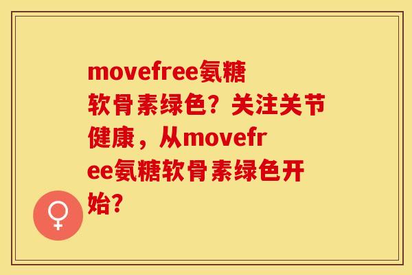 movefree氨糖软骨素绿色？关注关节健康，从movefree氨糖软骨素绿色开始？