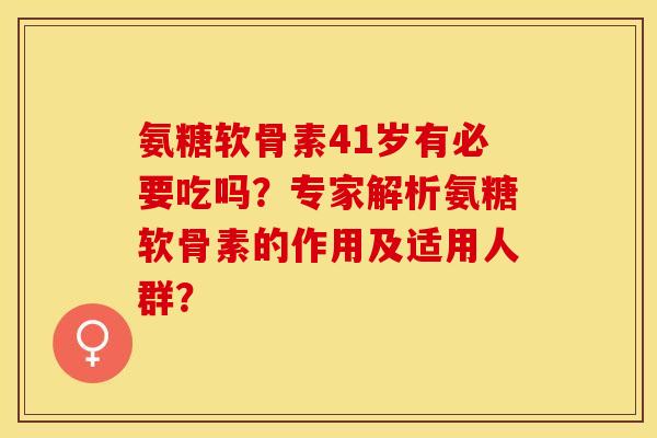 氨糖软骨素41岁有必要吃吗?专家解析氨糖软骨素的作用及适用人群? 氨糖软骨素41岁有必要吃吗?专家解析氨糖软骨素的作用及适用人群?