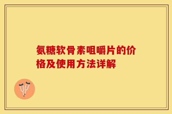 氨糖软骨素咀嚼片的价格及使用方法详解 氨糖软骨素咀嚼片的价格及使用方法详解