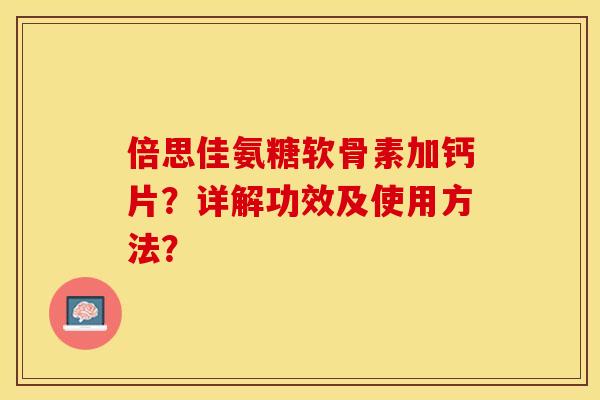 倍思佳氨糖软骨素加钙片?详解功效及使用方法? 倍思佳氨糖软骨素加钙片?详解功效及使用方法?