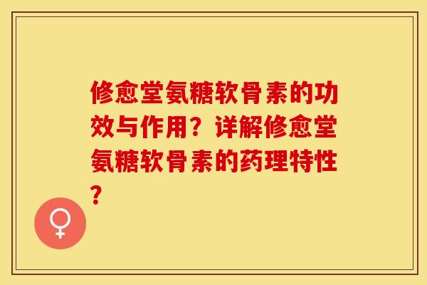 修愈堂氨糖软骨素的功效与作用?详解修愈堂氨糖软骨素的药理特性? 修愈堂氨糖软骨素的功效与作用?详解修愈堂氨糖软骨素的药理特性?