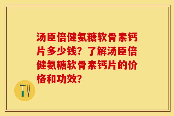 汤臣倍健氨糖软骨素钙片多少钱？了解汤臣倍健氨糖软骨素钙片的价格和功效？