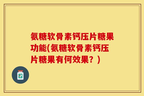 氨糖软骨素钙压片糖果功能(氨糖软骨素钙压片糖果有何效果？)