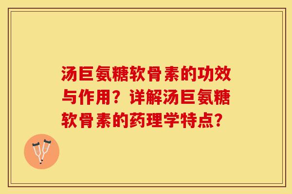 汤巨氨糖软骨素的功效与作用?详解汤巨氨糖软骨素的药理学特点? 汤巨氨糖软骨素的功效与作用?详解汤巨氨糖软骨素的药理学特点?