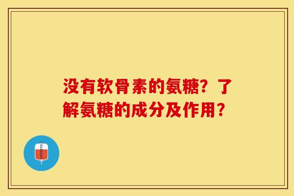 没有软骨素的氨糖?了解氨糖的成分及作用? 没有软骨素的氨糖?了解氨糖的成分及作用?