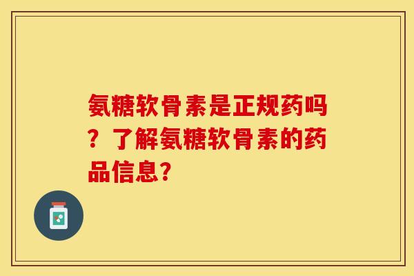 氨糖软骨素是正规药吗?了解氨糖软骨素的药品信息? 氨糖软骨素是正规药吗?了解氨糖软骨素的药品信息?