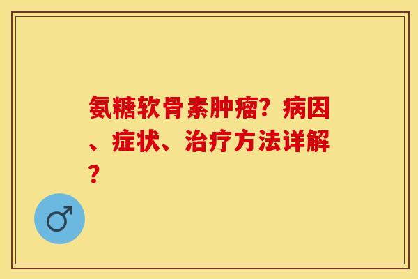 氨糖软骨素？因、症状、方法详解？