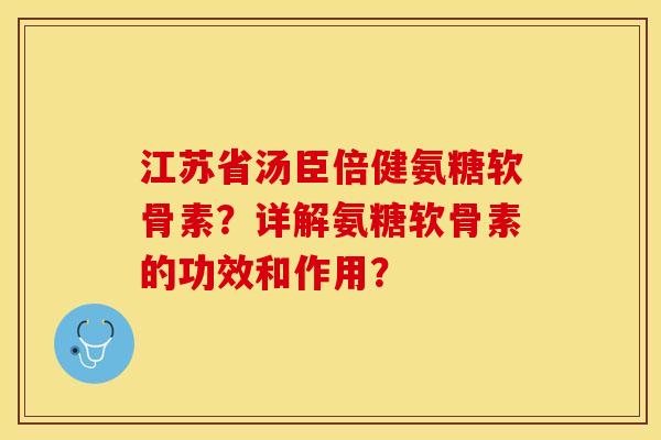 江苏省汤臣倍健氨糖软骨素？详解氨糖软骨素的功效和作用？