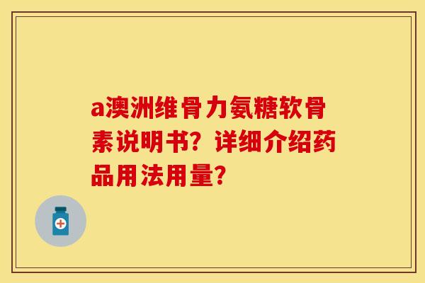 a澳洲维骨力氨糖软骨素说明书？详细介绍药品用法用量？