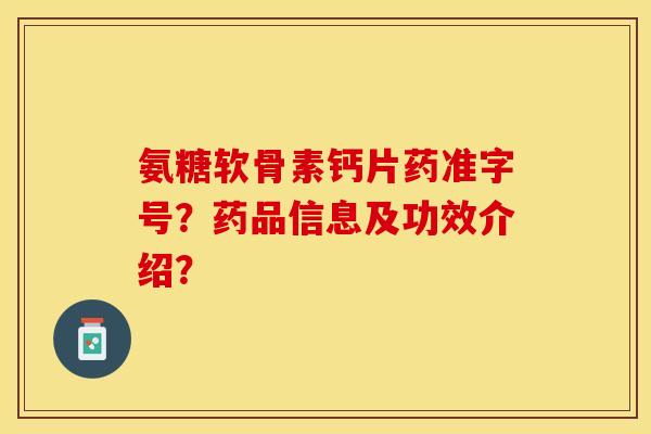 氨糖软骨素钙片药准字号?药品信息及功效介绍? 氨糖软骨素钙片药准字号?药品信息及功效介绍?