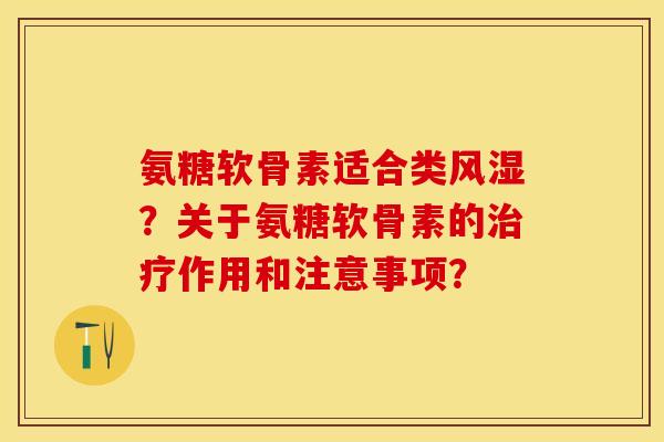 氨糖软骨素适合类？关于氨糖软骨素的作用和注意事项？