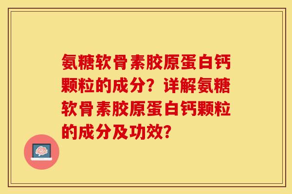 氨糖软骨素胶原蛋白钙颗粒的成分？详解氨糖软骨素胶原蛋白钙颗粒的成分及功效？