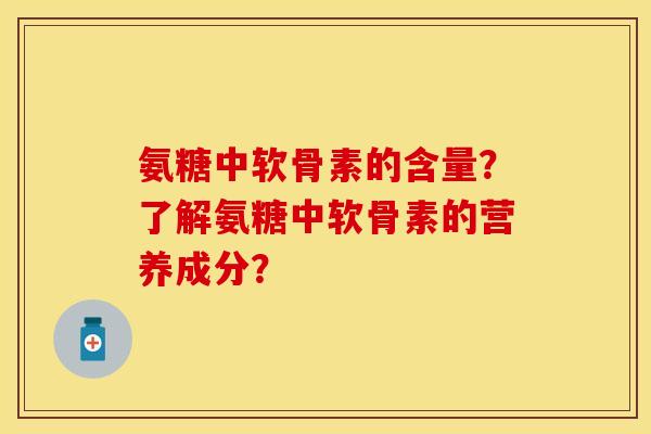 氨糖中软骨素的含量？了解氨糖中软骨素的营养成分？