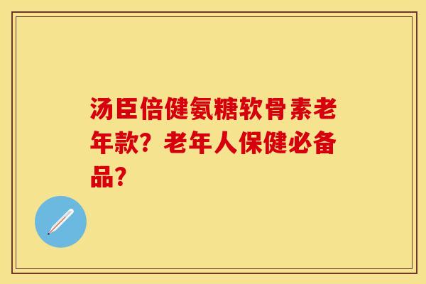 汤臣倍健氨糖软骨素老年款?老年人保健必备品? 汤臣倍健氨糖软骨素老年款?老年人保健必备品?