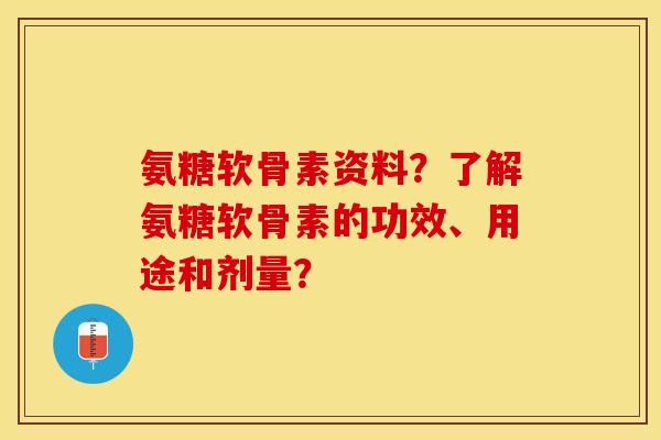 氨糖软骨素资料?了解氨糖软骨素的功效、用途和剂量? 氨糖软骨素资料?了解氨糖软骨素的功效、用途和剂量?