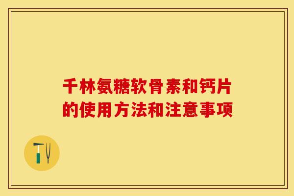 千林氨糖软骨素和钙片的使用方法和注意事项
