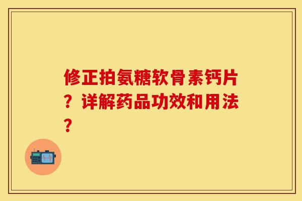 修正拍氨糖软骨素钙片？详解药品功效和用法？