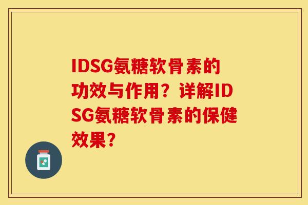 IDSG氨糖软骨素的功效与作用?详解IDSG氨糖软骨素的保健效果? IDSG氨糖软骨素的功效与作用?详解IDSG氨糖软骨素的保健效果?