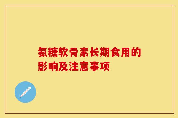 氨糖软骨素长期食用的影响及注意事项