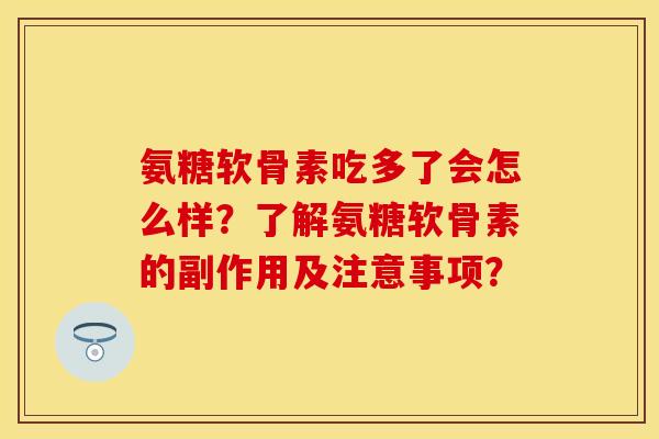 氨糖软骨素吃多了会怎么样？了解氨糖软骨素的副作用及注意事项？