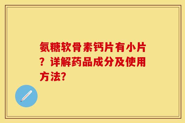 氨糖软骨素钙片有小片?详解药品成分及使用方法? 氨糖软骨素钙片有小片?详解药品成分及使用方法?