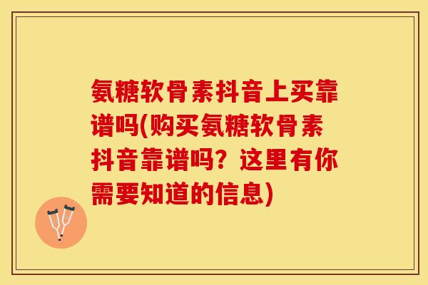 氨糖软骨素抖音上买靠谱吗(购买氨糖软骨素抖音靠谱吗？这里有你需要知道的信息)