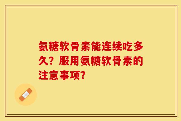 氨糖软骨素能连续吃多久?服用氨糖软骨素的注意事项? 氨糖软骨素能连续吃多久?服用氨糖软骨素的注意事项?