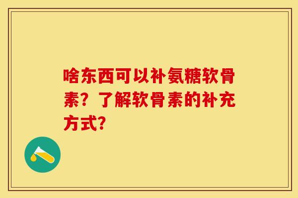 啥东西可以补氨糖软骨素？了解软骨素的补充方式？