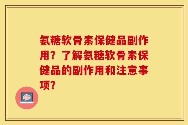 氨糖软骨素保健品副作用？了解氨糖软骨素保健品的副作用和注意事项？