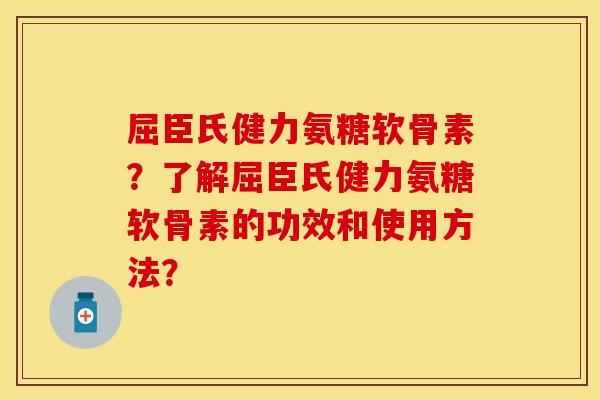 屈臣氏健力氨糖软骨素？了解屈臣氏健力氨糖软骨素的功效和使用方法？