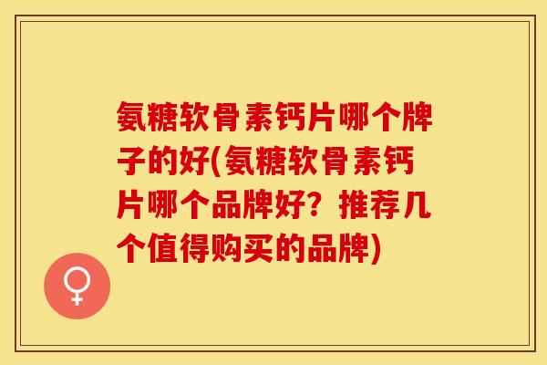 氨糖软骨素钙片哪个牌子的好(氨糖软骨素钙片哪个品牌好？推荐几个值得购买的品牌)