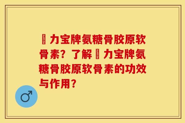 傦力宝牌氨糖骨胶原软骨素?了解傦力宝牌氨糖骨胶原软骨素的功效与作用? 傦力宝牌氨糖骨胶原软骨素?了解傦力宝牌氨糖骨胶原软骨素的功效与作用?