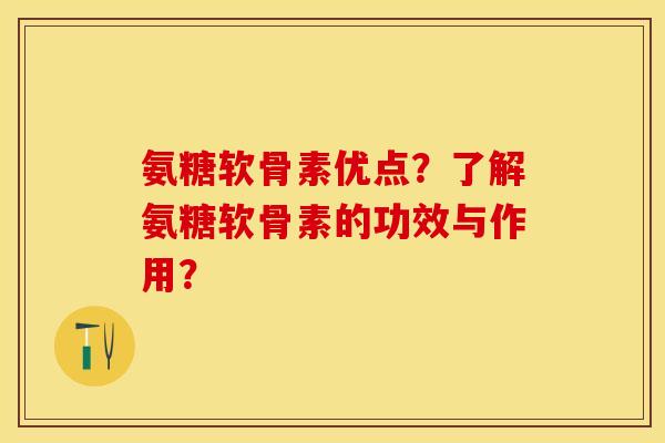 氨糖软骨素优点？了解氨糖软骨素的功效与作用？