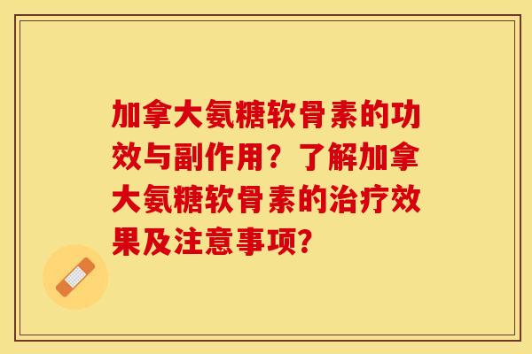 加拿大氨糖软骨素的功效与副作用？了解加拿大氨糖软骨素的效果及注意事项？