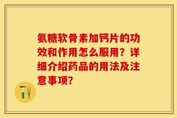 氨糖软骨素加钙片的功效和作用怎么服用?详细介绍药品的用法及注意事项? 氨糖软骨素加钙片的功效和作用怎么服用?详细介绍药品的用法及注意事项?