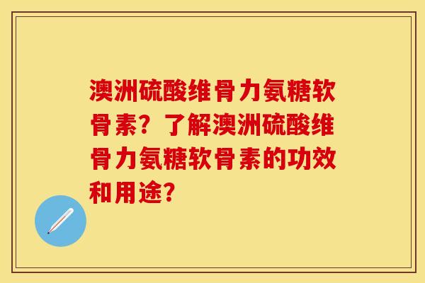 澳洲硫酸维骨力氨糖软骨素?了解澳洲硫酸维骨力氨糖软骨素的功效和用途? 澳洲硫酸维骨力氨糖软骨素?了解澳洲硫酸维骨力氨糖软骨素的功效和用途?