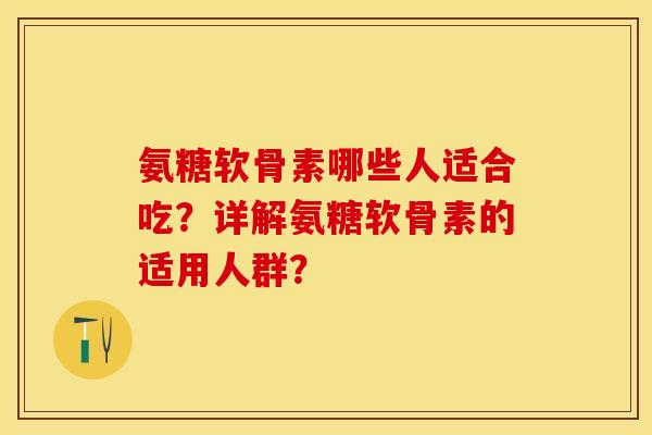 氨糖软骨素哪些人适合吃?详解氨糖软骨素的适用人群? 氨糖软骨素哪些人适合吃?详解氨糖软骨素的适用人群?