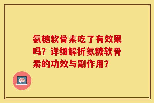 氨糖软骨素吃了有效果吗？详细解析氨糖软骨素的功效与副作用？